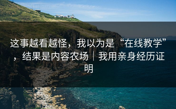 这事越看越怪，我以为是“在线教学”，结果是内容农场｜我用亲身经历证明