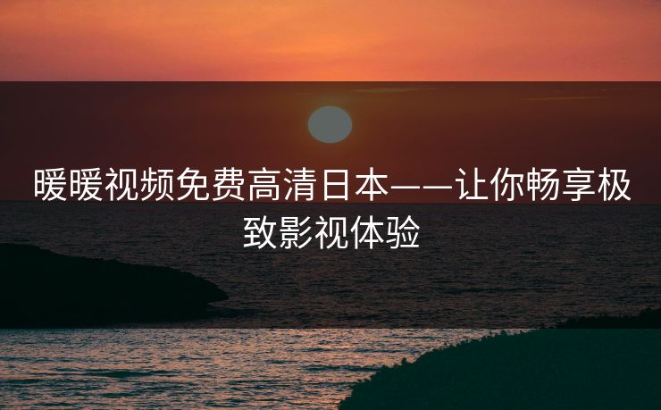暖暖视频免费高清日本——让你畅享极致影视体验