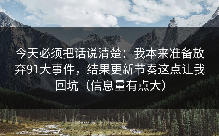 今天必须把话说清楚：我本来准备放弃91大事件，结果更新节奏这点让我回坑（信息量有点大）