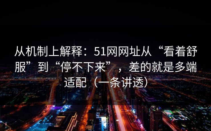 从机制上解释：51网网址从“看着舒服”到“停不下来”，差的就是多端适配（一条讲透）